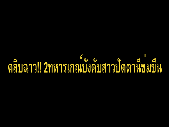 คลิบฉาว..!! 2ทหารเกณฑ์บังคับข่มขืนสาวปัตตานีว่อน